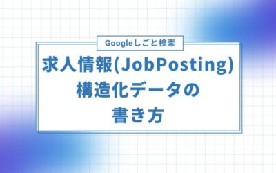 Google しごと検索の求人情報（JobPosting）構造化データの書き方