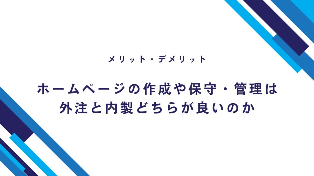 【メリット・デメリット】ホームページの作成や保守・管理は外注と内製どちらが良いのか